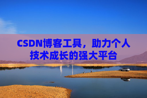 CSDN博客工具,助力个人技术成长的强大平台 CSDN博客工具,助力个人技术成长的强大平台
